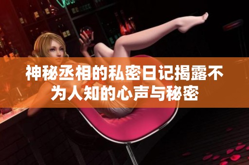 神秘丞相的私密日记揭露不为人知的心声与秘密