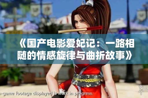 《国产电影爱妃记：一路相随的情感旋律与曲折故事》