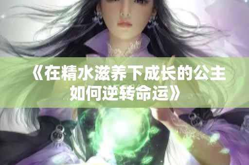 《在精水滋养下成长的公主如何逆转命运》
