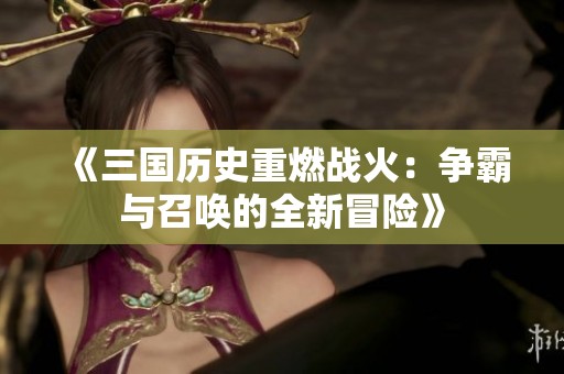 《三国历史重燃战火：争霸与召唤的全新冒险》