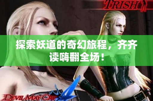 探索妖道的奇幻旅程，齐齐读嗨翻全场！