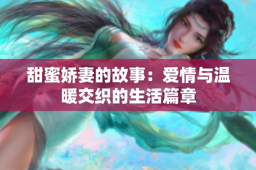 甜蜜娇妻的故事：爱情与温暖交织的生活篇章