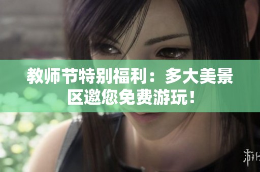 教师节特别福利：多大美景区邀您免费游玩！