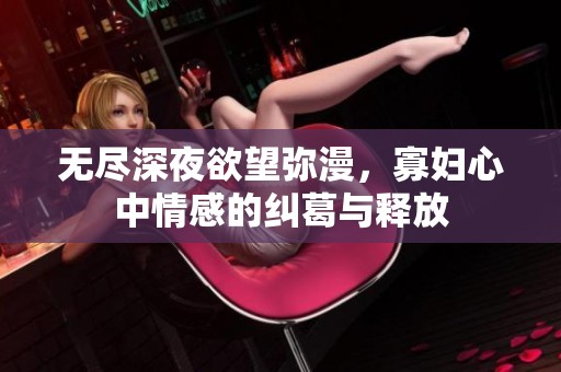 无尽深夜欲望弥漫，寡妇心中情感的纠葛与释放