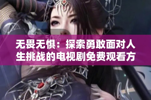 无畏无惧：探索勇敢面对人生挑战的电视剧免费观看方式