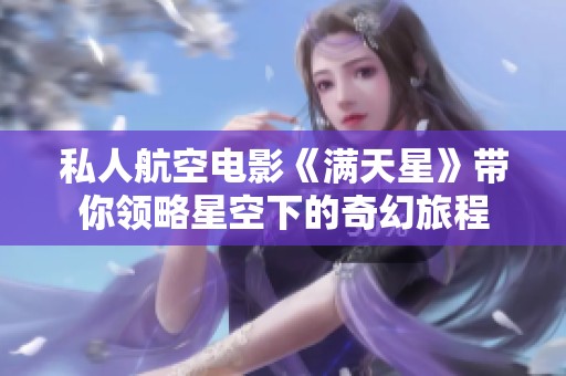 私人航空电影《满天星》带你领略星空下的奇幻旅程