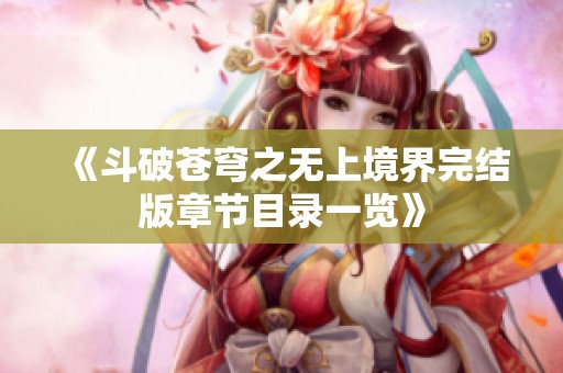 《斗破苍穹之无上境界完结版章节目录一览》
