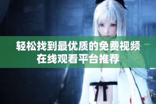 轻松找到最优质的免费视频在线观看平台推荐