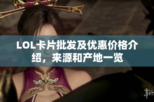 LOL卡片批发及优惠价格介绍，来源和产地一览
