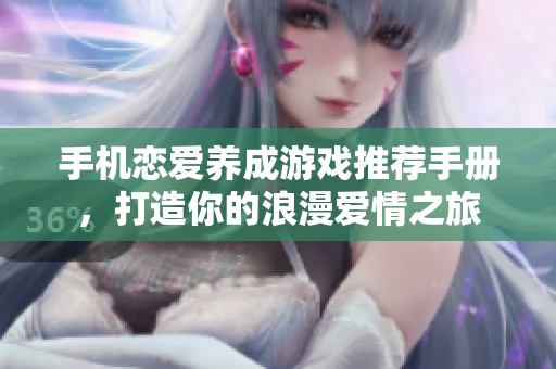 手机恋爱养成游戏推荐手册，打造你的浪漫爱情之旅
