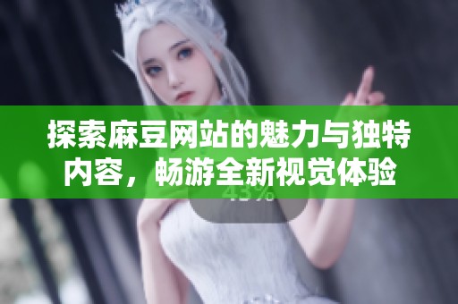 探索麻豆网站的魅力与独特内容，畅游全新视觉体验