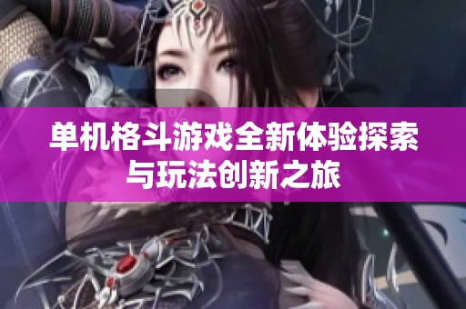 单机格斗游戏全新体验探索与玩法创新之旅
