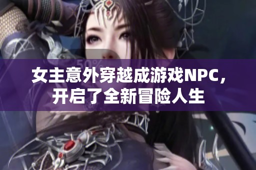 女主意外穿越成游戏NPC，开启了全新冒险人生