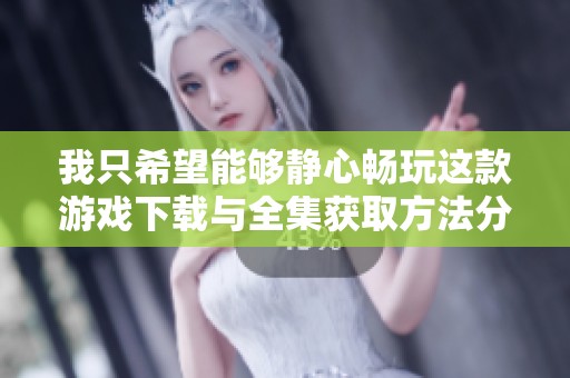 我只希望能够静心畅玩这款游戏下载与全集获取方法分享
