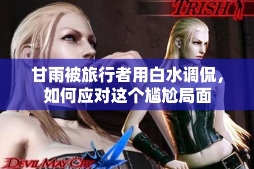 甘雨被旅行者用白水调侃，如何应对这个尴尬局面