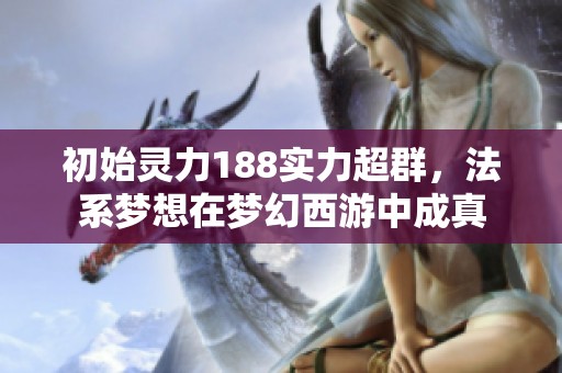 初始灵力188实力超群，法系梦想在梦幻西游中成真