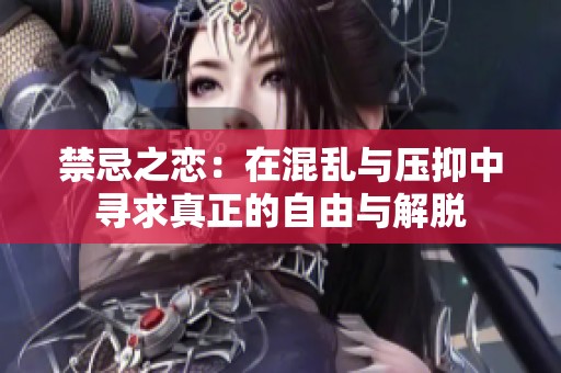 禁忌之恋：在混乱与压抑中寻求真正的自由与解脱