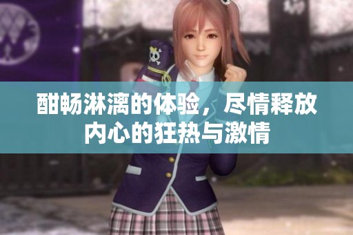 酣畅淋漓的体验，尽情释放内心的狂热与激情