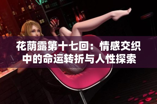 花荫露第十七回：情感交织中的命运转折与人性探索