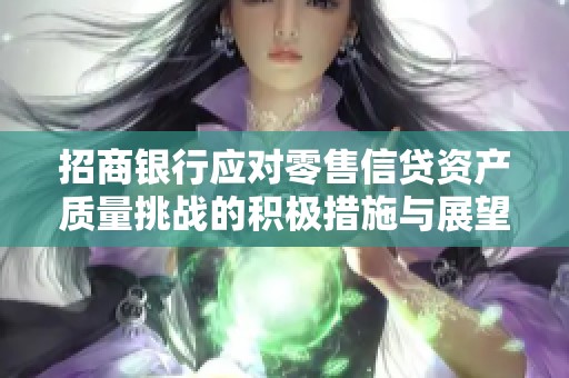 招商银行应对零售信贷资产质量挑战的积极措施与展望