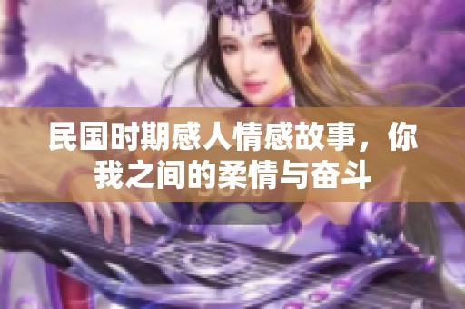 民国时期感人情感故事，你我之间的柔情与奋斗