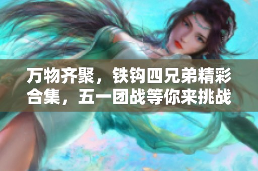 万物齐聚，铁钩四兄弟精彩合集，五一团战等你来挑战！