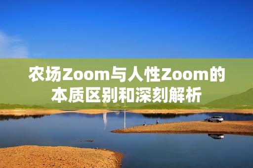 农场Zoom与人性Zoom的本质区别和深刻解析
