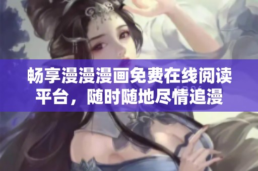 畅享漫漫漫画免费在线阅读平台，随时随地尽情追漫