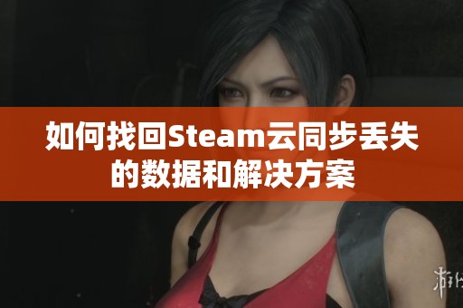 如何找回Steam云同步丢失的数据和解决方案