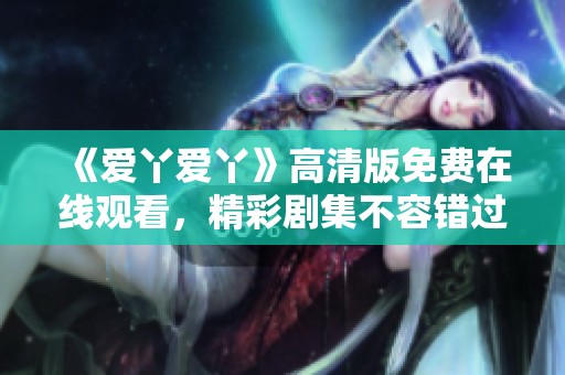《爱丫爱丫》高清版免费在线观看，精彩剧集不容错过