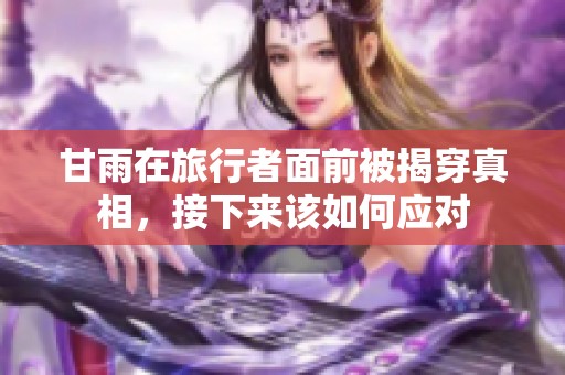 甘雨在旅行者面前被揭穿真相，接下来该如何应对