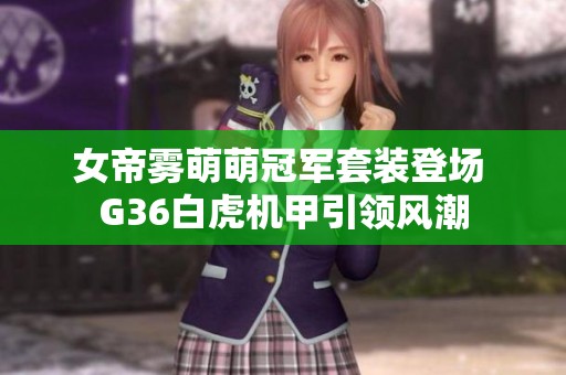 女帝雾萌萌冠军套装登场 G36白虎机甲引领风潮