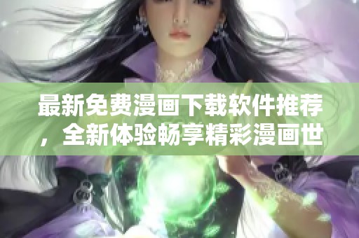 最新免费漫画下载软件推荐，全新体验畅享精彩漫画世界