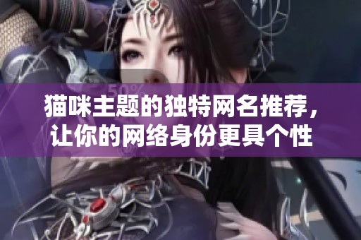 猫咪主题的独特网名推荐，让你的网络身份更具个性