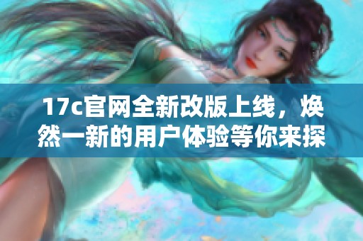 17c官网全新改版上线，焕然一新的用户体验等你来探索