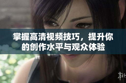掌握高清视频技巧，提升你的创作水平与观众体验