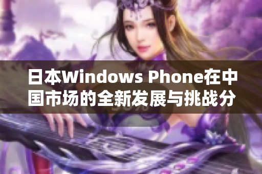 日本Windows Phone在中国市场的全新发展与挑战分析
