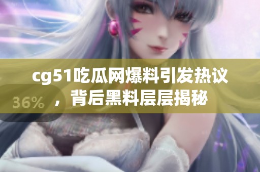 cg51吃瓜网爆料引发热议，背后黑料层层揭秘