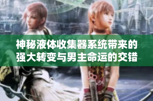 神秘液体收集器系统带来的强大转变与男主命运的交错