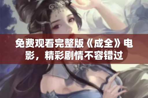 免费观看完整版《成全》电影，精彩剧情不容错过