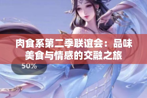 肉食系第二季联谊会：品味美食与情感的交融之旅