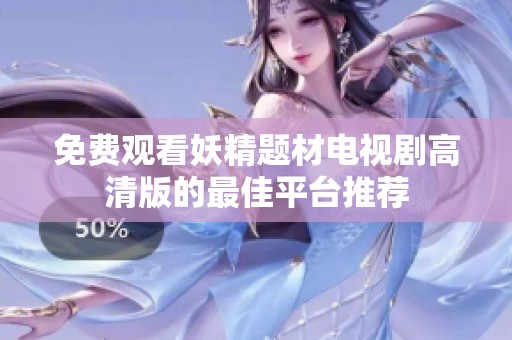 免费观看妖精题材电视剧高清版的最佳平台推荐