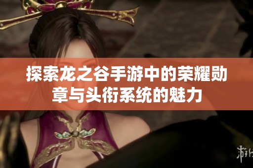 探索龙之谷手游中的荣耀勋章与头衔系统的魅力