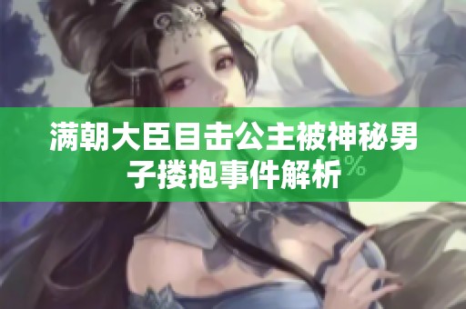 满朝大臣目击公主被神秘男子搂抱事件解析