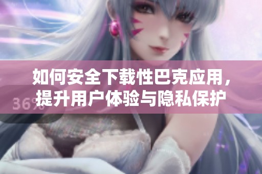 如何安全下载性巴克应用，提升用户体验与隐私保护