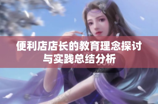 便利店店长的教育理念探讨与实践总结分析