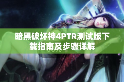暗黑破坏神4PTR测试版下载指南及步骤详解