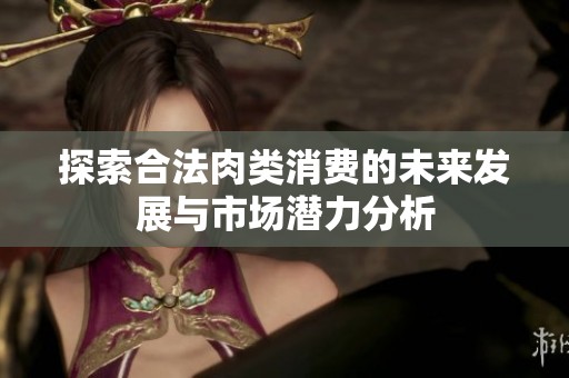 探索合法肉类消费的未来发展与市场潜力分析