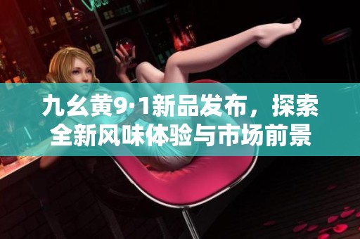 九幺黄9·1新品发布，探索全新风味体验与市场前景