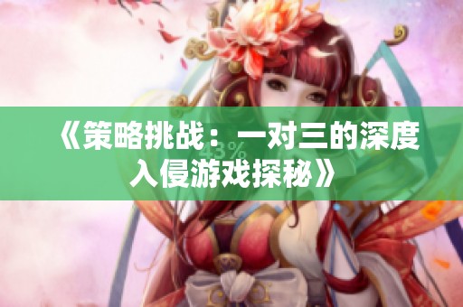 《策略挑战：一对三的深度入侵游戏探秘》